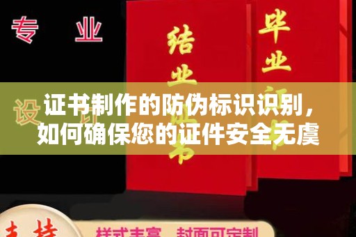 波密证书制作的防伪标识识别，如何确保您的证件安全无虞